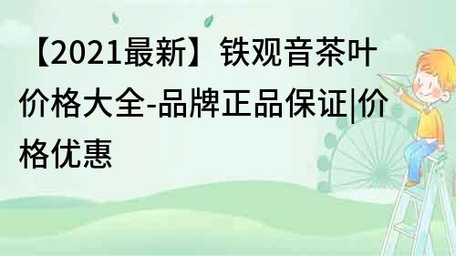 【2021最新】铁观音茶叶价格大全-品牌正品保证|价格优惠