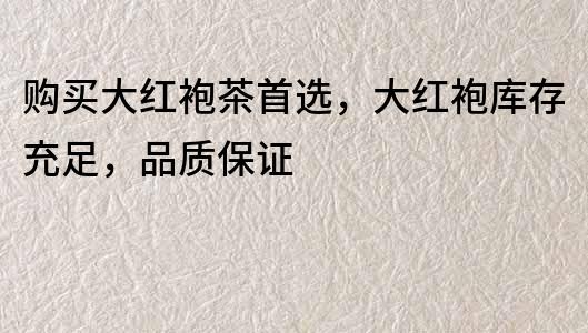 购买大红袍茶首选，大红袍库存充足，品质保证