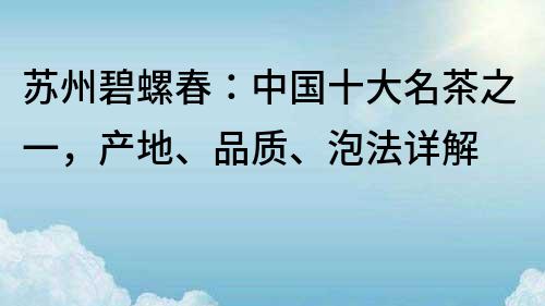 苏州碧螺春：中国十大名茶之一，产地、品质、泡法详解