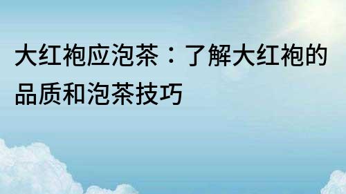 大红袍应泡茶：了解大红袍的品质和泡茶技巧