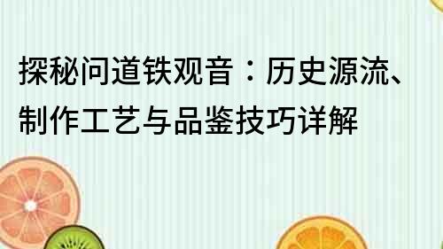 探秘问道铁观音：历史源流、制作工艺与品鉴技巧详解