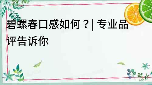 碧螺春口感如何？| 专业品评告诉你