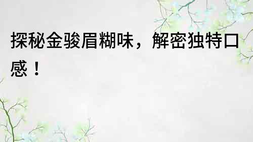 探秘金骏眉糊味，解密独特口感！