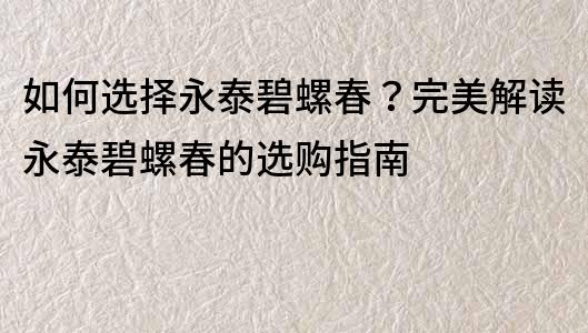 如何选择永泰碧螺春？完美解读永泰碧螺春的选购指南