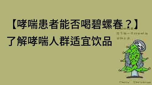 【哮喘患者能否喝碧螺春？】了解哮喘人群适宜饮品