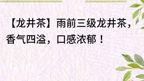 【龙井茶】雨前三级龙井茶，香气四溢，口感浓郁！