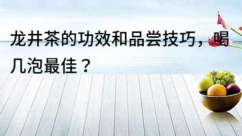 龙井茶的功效和品尝技巧，喝几泡最佳？