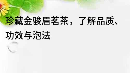 珍藏金骏眉茗茶，了解品质、功效与泡法