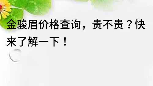 金骏眉价格查询，贵不贵？快来了解一下！