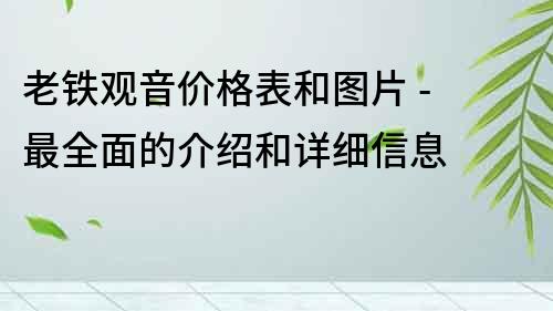 老铁观音价格表和图片 - 最全面的介绍和详细信息