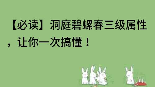 【必读】洞庭碧螺春三级属性，让你一次搞懂！