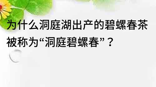 为什么洞庭湖出产的碧螺春茶被称为“洞庭碧螺春”？