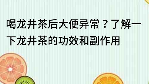 喝龙井茶后大便异常？了解一下龙井茶的功效和副作用