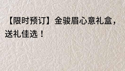 【限时预订】金骏眉心意礼盒，送礼佳选！