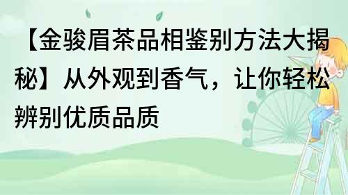 【金骏眉茶品相鉴别方法大揭秘】从外观到香气，让你轻松辨别优质品质