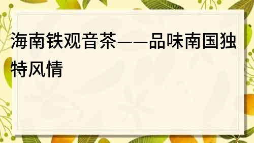 海南铁观音茶——品味南国独特风情