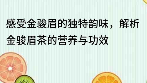 感受金骏眉的独特韵味，解析金骏眉茶的营养与功效