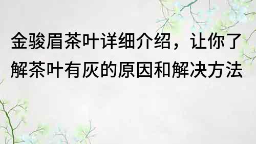 金骏眉茶叶详细介绍，让你了解茶叶有灰的原因和解决方法