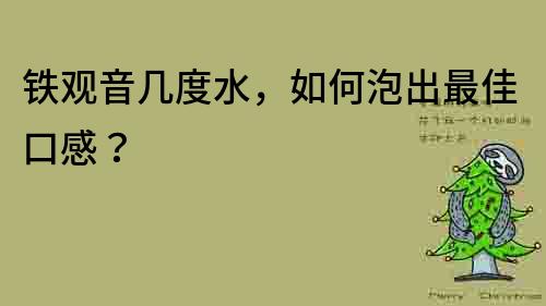 铁观音几度水，如何泡出最佳口感？