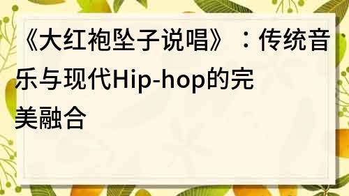 《大红袍坠子说唱》：传统音乐与现代Hip-hop的完美融合