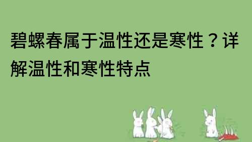 碧螺春属于温性还是寒性？详解温性和寒性特点