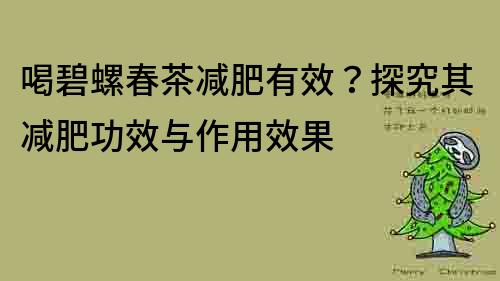 喝碧螺春茶减肥有效？探究其减肥功效与作用效果