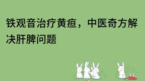 铁观音治疗黄疸，中医奇方解决肝脾问题