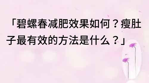 「碧螺春减肥效果如何？瘦肚子最有效的方法是什么？」