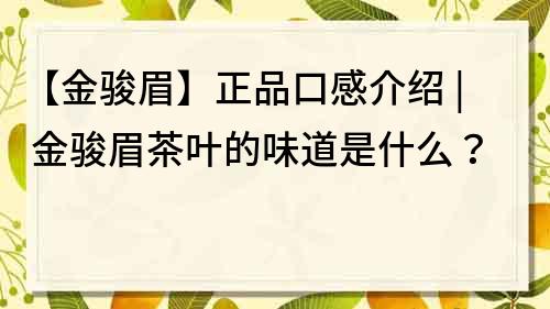 【金骏眉】正品口感介绍 | 金骏眉茶叶的味道是什么？