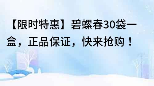 【限时特惠】碧螺春30袋一盒，正品保证，快来抢购！