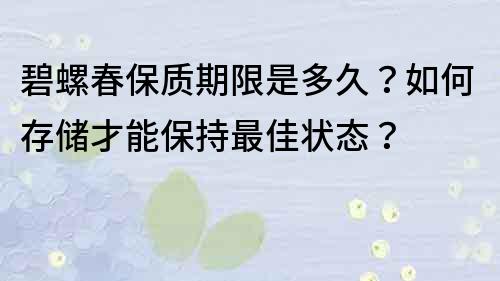 碧螺春保质期限是多久？如何存储才能保持最佳状态？