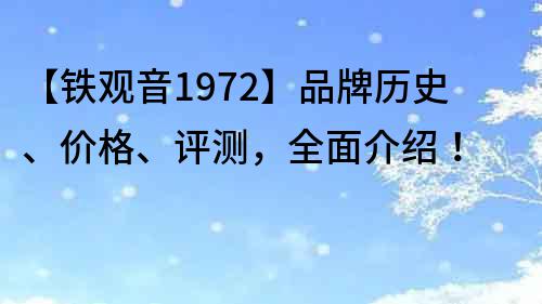 【铁观音1972】品牌历史、价格、评测，全面介绍！