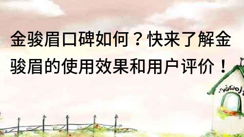 金骏眉口碑如何？快来了解金骏眉的使用效果和用户评价！