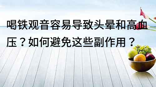 喝铁观音容易导致头晕和高血压？如何避免这些副作用？