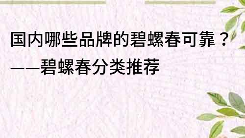 国内哪些品牌的碧螺春可靠？——碧螺春分类推荐