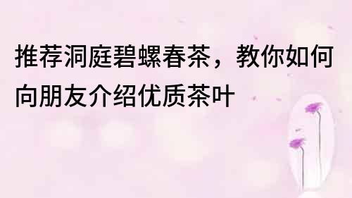 推荐洞庭碧螺春茶，教你如何向朋友介绍优质茶叶