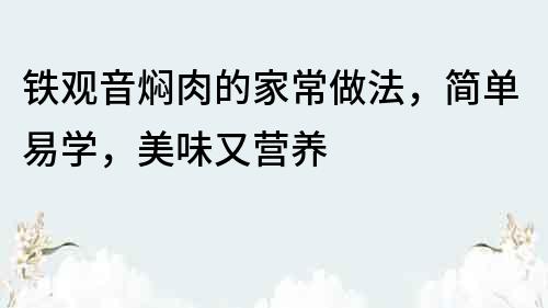 铁观音焖肉的家常做法，简单易学，美味又营养