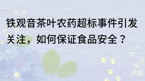 铁观音茶叶农药超标事件引发关注，如何保证食品安全？