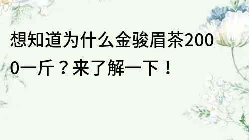 想知道为什么金骏眉茶2000一斤？来了解一下！