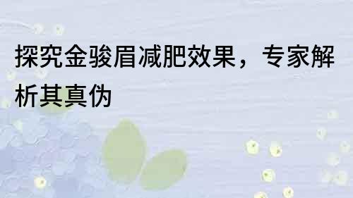 探究金骏眉减肥效果，专家解析其真伪