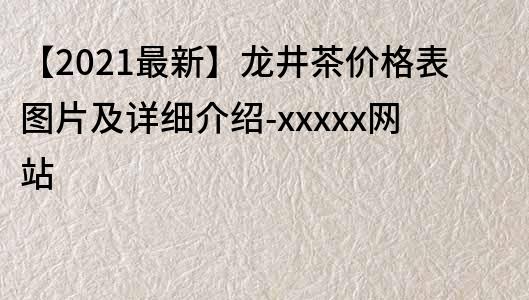 【2021最新】龙井茶价格表图片及详细介绍-xxxxx网站