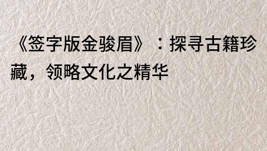 《签字版金骏眉》：探寻古籍珍藏，领略文化之精华