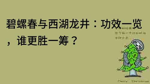 碧螺春与西湖龙井：功效一览，谁更胜一筹？