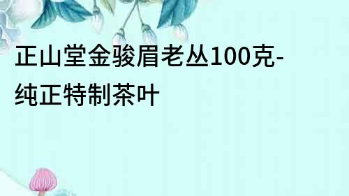 正山堂金骏眉老丛100克-纯正特制茶叶