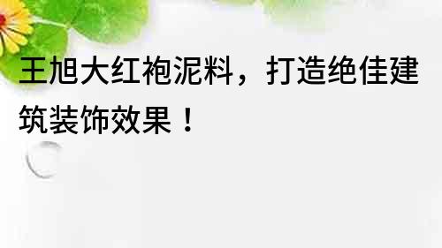 王旭大红袍泥料，打造绝佳建筑装饰效果！