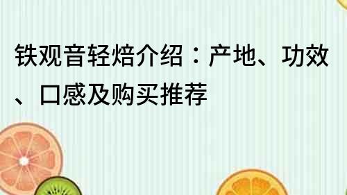 铁观音轻焙介绍：产地、功效、口感及购买推荐