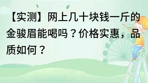 【实测】网上几十块钱一斤的金骏眉能喝吗？价格实惠，品质如何？