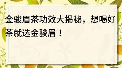 金骏眉茶功效大揭秘，想喝好茶就选金骏眉！