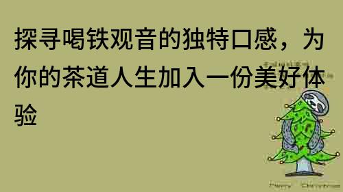 探寻喝铁观音的独特口感，为你的茶道人生加入一份美好体验