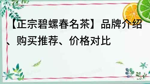 【正宗碧螺春名茶】品牌介绍、购买推荐、价格对比